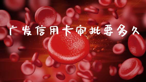 广发信用卡审批要多久_https://wap.sdyuehang.cn_美股行情_第1张