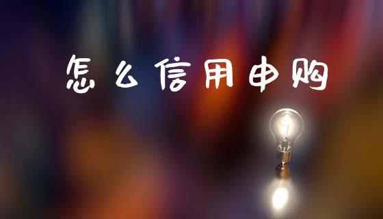 怎么信用申购_https://wap.sdyuehang.cn_美股行情_第1张
