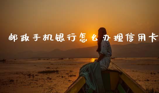 邮政手机银行怎么办理信用卡_https://wap.sdyuehang.cn_新股申购_第1张