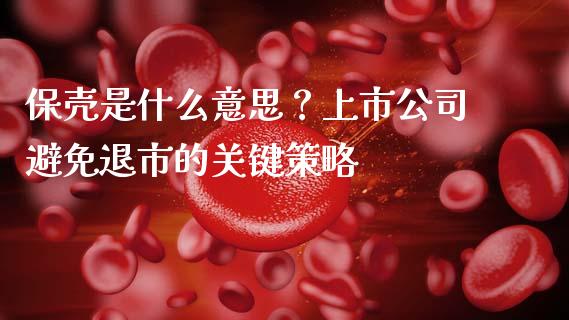 保壳是什么意思？上市公司避免退市的关键策略_https://wap.sdyuehang.cn_产经新闻_第1张