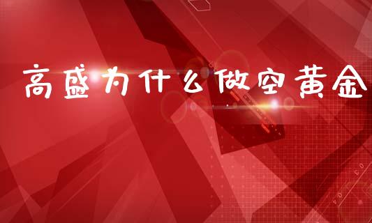 高盛为什么做空黄金_https://wap.sdyuehang.cn_债券资讯_第1张