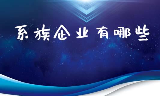 系族企业有哪些_https://wap.sdyuehang.cn_债券资讯_第1张