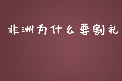 非洲为什么要割礼_https://wap.sdyuehang.cn_债券资讯_第1张