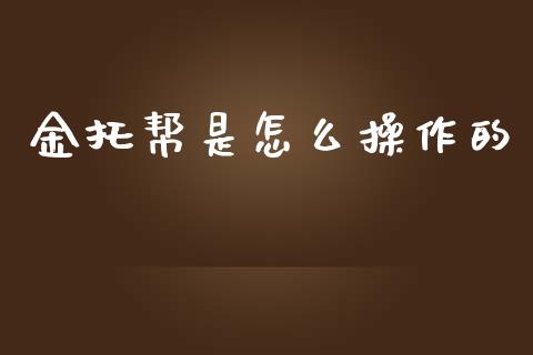 金托帮是怎么操作的_https://wap.sdyuehang.cn_债券资讯_第1张