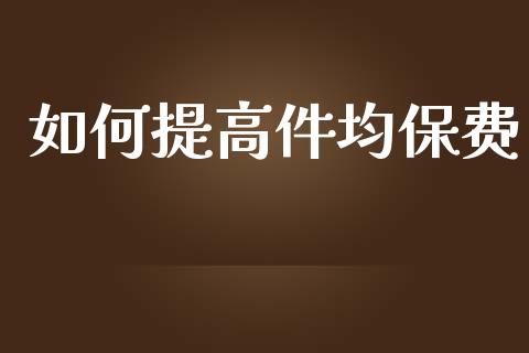 如何提高件均保费_https://wap.sdyuehang.cn_美股行情_第1张