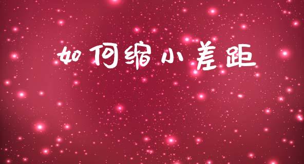 如何缩小差距_https://wap.sdyuehang.cn_债券资讯_第1张