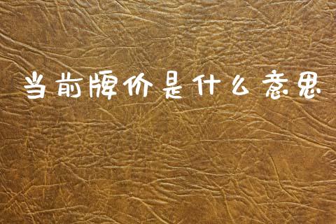 当前牌价是什么意思_https://wap.sdyuehang.cn_产经新闻_第1张