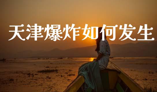 天津爆炸如何发生_https://wap.sdyuehang.cn_美股行情_第1张
