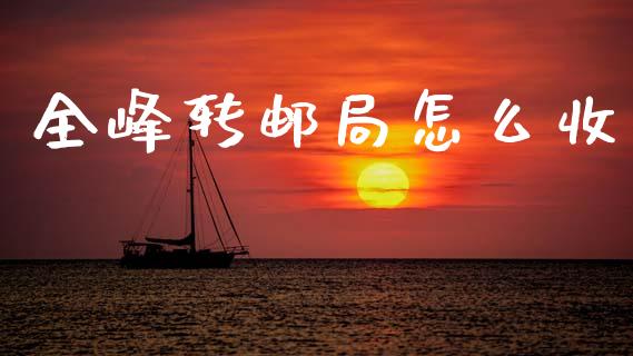 全峰转邮局怎么收_https://wap.sdyuehang.cn_产经新闻_第1张