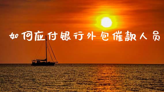 如何应付银行外包催款人员_https://wap.sdyuehang.cn_债券资讯_第1张