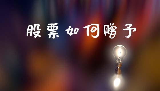 股票如何赠予_https://wap.sdyuehang.cn_债券资讯_第1张