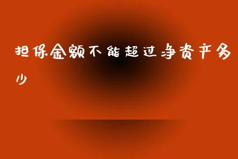 担保金额不能超过净资产多少_https://wap.sdyuehang.cn_产经新闻_第1张