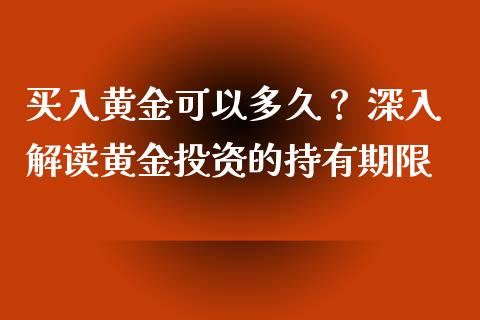 买入黄金可以多久？ 深入解读黄金投资的持有期限_https://wap.sdyuehang.cn_新股申购_第1张
