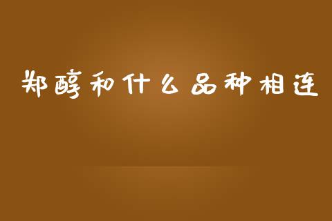 郑醇和什么品种相连_https://wap.sdyuehang.cn_美股行情_第1张