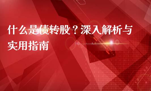 什么是债转股?深入解析与实用指南_债券资讯_第1张_产经新闻_债券资讯_新股申购_美股行情 什么是债转股?深入解析与实用指南_https://wap.sdyuehang.cn_债券资讯_第1张
