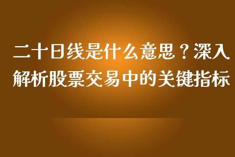 二十日线是什么意思?深入解析股票交易中的关键指标_新股申购_第1张_产经新闻_债券资讯_新股申购_美股行情 二十日线是什么意思?深入解析股票交易中的关键指标_https://wap.sdyuehang.cn_新股申购_第1张
