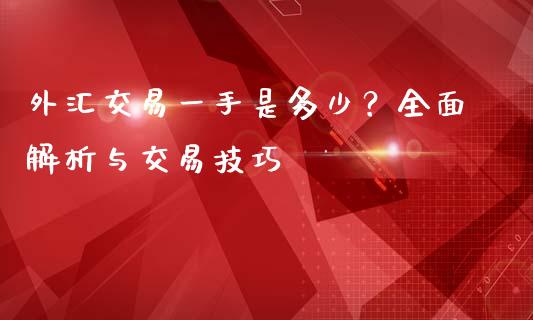 外汇交易一手是多少？全面解析与交易技巧_https://wap.sdyuehang.cn_新股申购_第1张