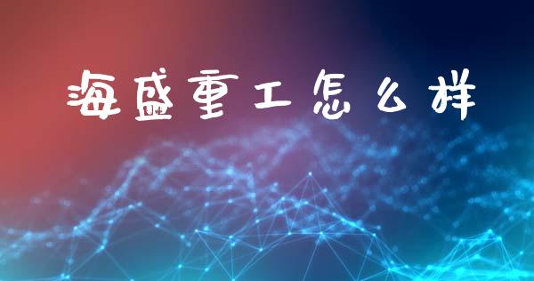 海盛重工怎么样_https://wap.sdyuehang.cn_美股行情_第1张