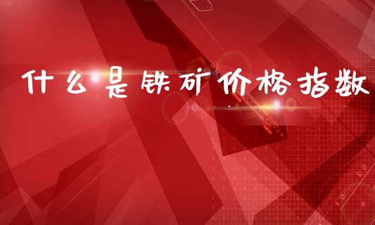 什么是铁矿价格指数_美股行情_第1张_产经新闻_债券资讯_新股申购_美股行情 什么是铁矿价格指数_https://wap.sdyuehang.cn_美股行情_第1张