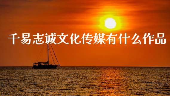 千易志诚文化传媒有什么作品_https://wap.sdyuehang.cn_美股行情_第1张