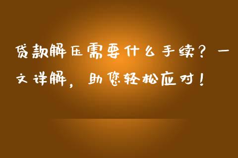 贷款解压需要什么手续?一文详解,助您轻松应对!_债券资讯_第1张_产经新闻_债券资讯_新股申购_美股行情 贷款解压需要什么手续?一文详解,助您轻松应对!_https://wap.sdyuehang.cn_债券资讯_第1张