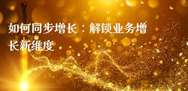 如何同步增长：解锁业务增长新维度_https://wap.sdyuehang.cn_新股申购_第1张