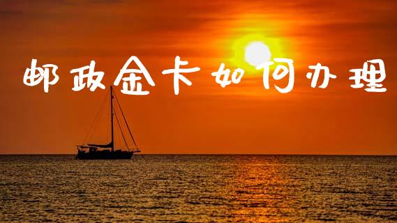 邮政金卡如何办理_https://wap.sdyuehang.cn_新股申购_第1张