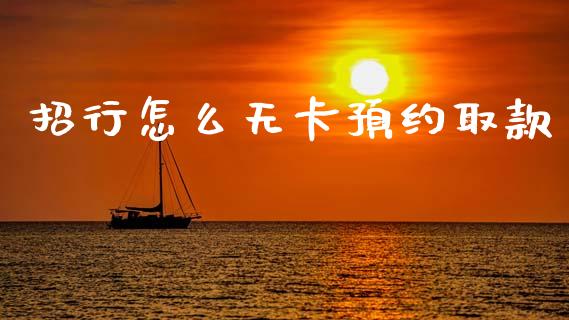 招行怎么无卡预约取款_https://wap.sdyuehang.cn_美股行情_第1张
