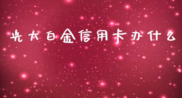 光大白金信用卡办什么_https://wap.sdyuehang.cn_新股申购_第1张