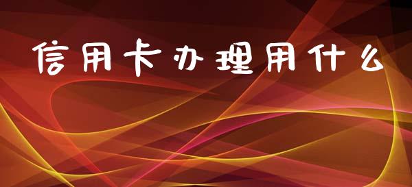 信用卡办理用什么_https://wap.sdyuehang.cn_美股行情_第1张