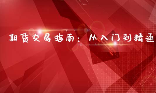 期货交易指南:从入门到精通_债券资讯_第1张_产经新闻_债券资讯_新股申购_美股行情 期货交易指南:从入门到精通_https://wap.sdyuehang.cn_债券资讯_第1张