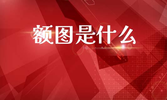 额图是什么_https://wap.sdyuehang.cn_新股申购_第1张
