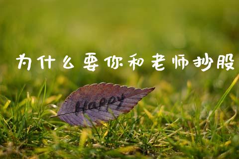 为什么要你和老师抄股_https://wap.sdyuehang.cn_美股行情_第1张