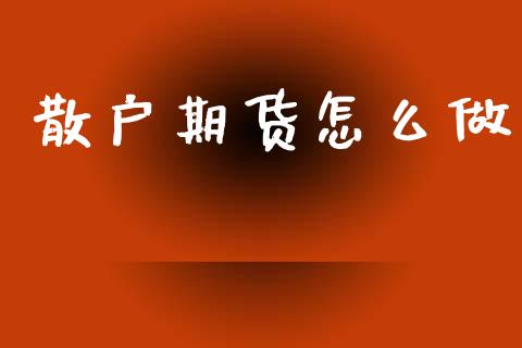 散户期货怎么做_https://wap.sdyuehang.cn_产经新闻_第1张