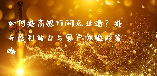 如何提高银行网点业绩？提升盈利能力与客户体验的策略_https://wap.sdyuehang.cn_美股行情_第1张