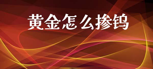 黄金怎么掺钨_https://wap.sdyuehang.cn_产经新闻_第1张