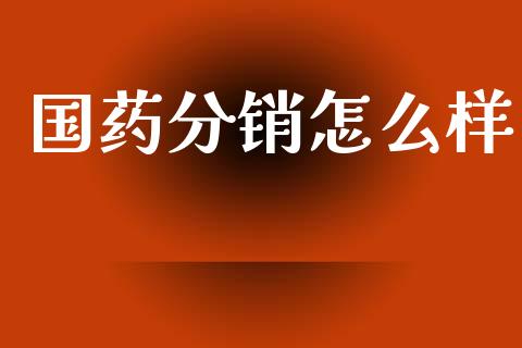 国药分销怎么样_https://wap.sdyuehang.cn_债券资讯_第1张