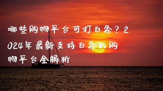 哪些购物平台可打白条?2024年最新支持白条的购物平台全解析_新股申购_第1张_产经新闻_债券资讯_新股申购_美股行情 哪些购物平台可打白条?2024年最新支持白条的购物平台全解析_https://wap.sdyuehang.cn_新股申购_第1张