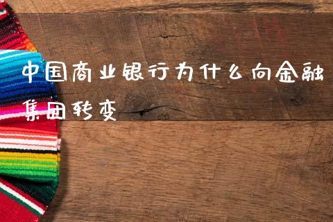 中国商业银行为什么向金融集团转变_https://wap.sdyuehang.cn_产经新闻_第1张