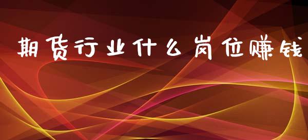 期货行业什么岗位赚钱_https://wap.sdyuehang.cn_产经新闻_第1张
