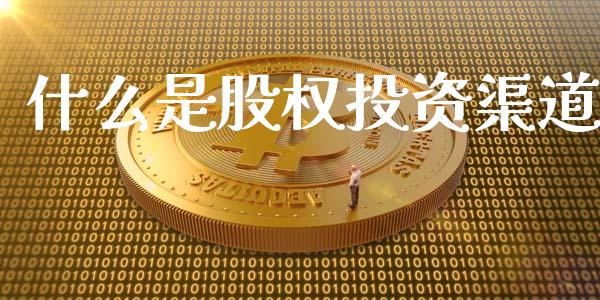 什么是股权投资渠道_https://wap.sdyuehang.cn_产经新闻_第1张