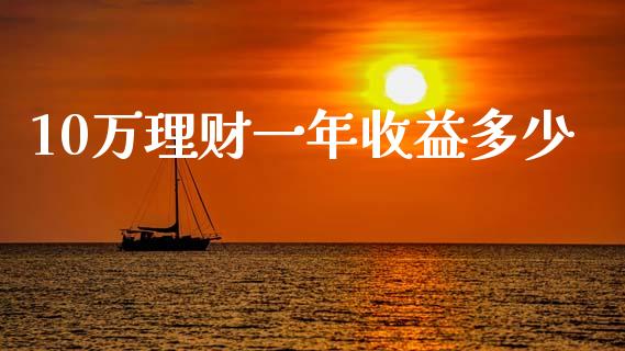10万理财一年收益多少_https://wap.sdyuehang.cn_债券资讯_第1张