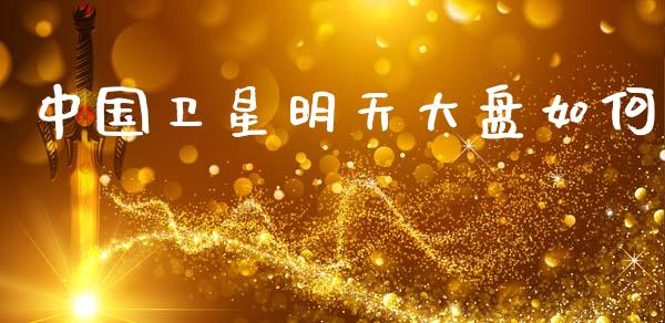 中国卫星明天大盘如何_https://wap.sdyuehang.cn_美股行情_第1张