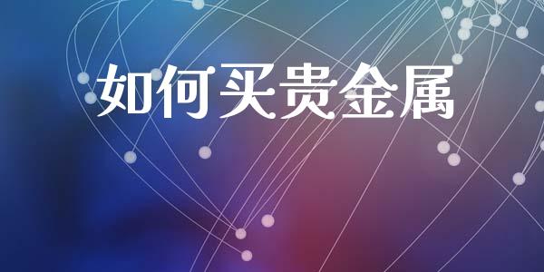 如何买贵金属_https://wap.sdyuehang.cn_债券资讯_第1张