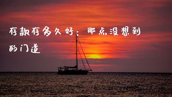 存款存多久好：那点没想到的门道_https://wap.sdyuehang.cn_新股申购_第1张