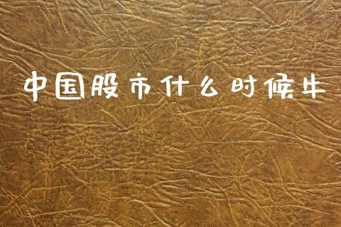 中国股市什么时候牛_https://wap.sdyuehang.cn_产经新闻_第1张