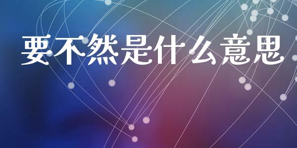 要不然是什么意思_https://wap.sdyuehang.cn_新股申购_第1张