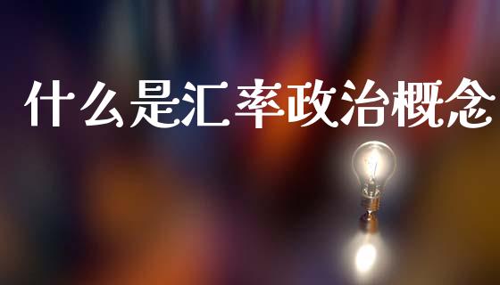 什么是汇率政治概念_https://wap.sdyuehang.cn_产经新闻_第1张