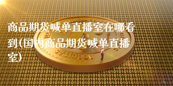 商品期货喊单直播室在哪看到(国内商品期货喊单直播室)_新股申购_第1张_产经新闻_债券资讯_新股申购_美股行情 商品期货喊单直播室在哪看到(国内商品期货喊单直播室)_https://wap.sdyuehang.cn_新股申购_第1张