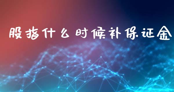股指什么时候补保证金_美股行情_第1张_产经新闻_债券资讯_新股申购_美股行情 股指什么时候补保证金_https://wap.sdyuehang.cn_美股行情_第1张